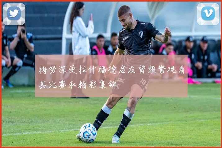 梅努深受拉什福德启发曾频繁观看其比赛和精彩集锦