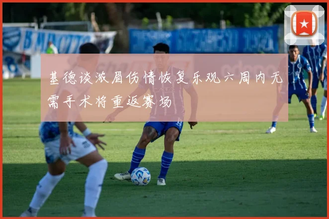 基德谈浓眉伤情恢复乐观六周内无需手术将重返赛场