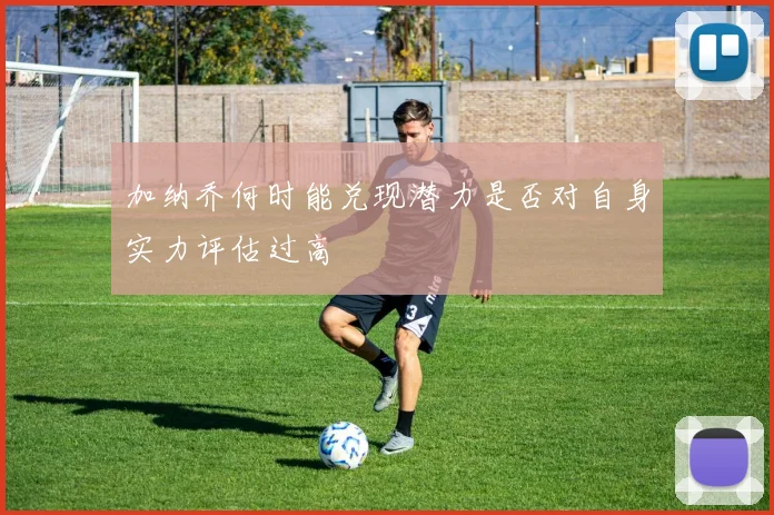 加纳乔何时能兑现潜力是否对自身实力评估过高