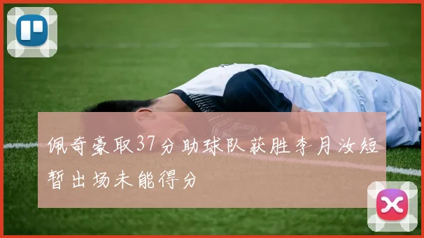 佩奇豪取37分助球队获胜李月汝短暂出场未能得分