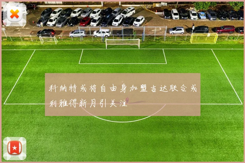 科纳特或将自由身加盟吉达联合或利雅得新月引关注