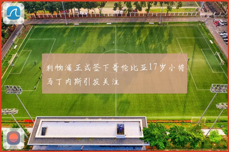 利物浦正式签下哥伦比亚17岁小将马丁内斯引发关注