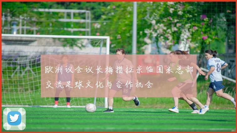 欧洲议会议长梅措拉亲临国米总部交流足球文化与合作机会