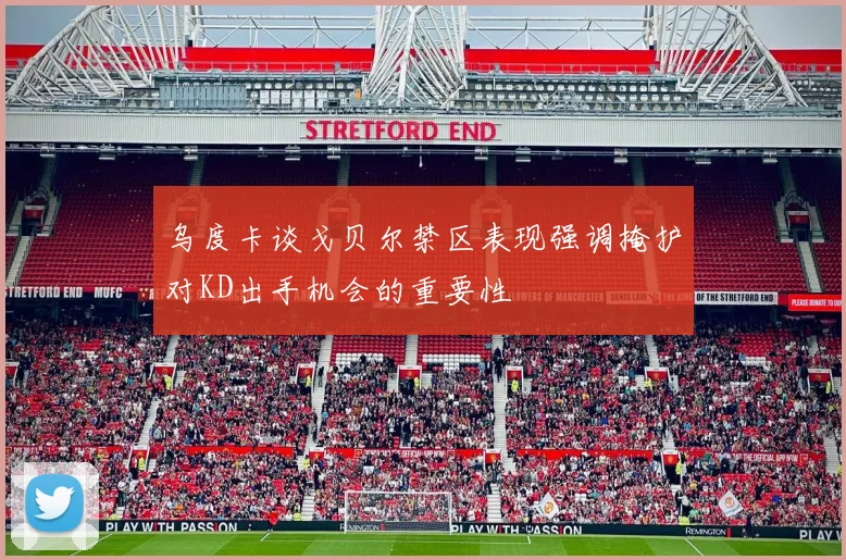 乌度卡谈戈贝尔禁区表现强调掩护对KD出手机会的重要性