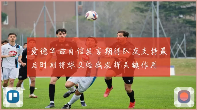 爱德华兹自信发言期待队友支持最后时刻将球交给我发挥关键作用
