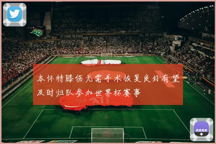 本怀特膝伤无需手术恢复良好有望及时归队参加世界杯赛事