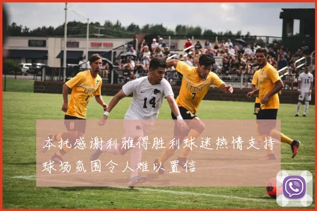 本托感谢利雅得胜利球迷热情支持球场氛围令人难以置信